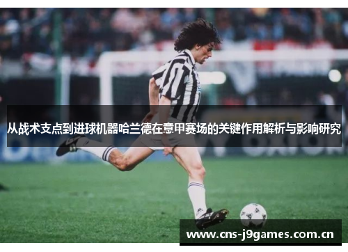 从战术支点到进球机器哈兰德在意甲赛场的关键作用解析与影响研究 从战术支点到进球机器哈兰德在意甲赛场的关键作用解析与影响研究