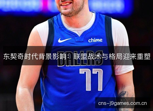 东契奇时代背景影响:联盟战术与格局迎来重塑 东契奇时代背景影响:联盟战术与格局迎来重塑