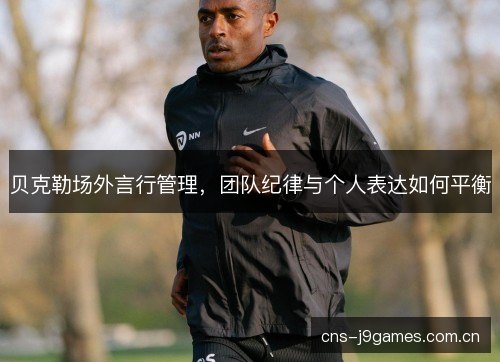 贝克勒场外言行管理，团队纪律与个人表达如何平衡