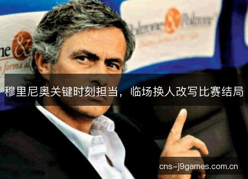 穆里尼奥关键时刻担当，临场换人改写比赛结局