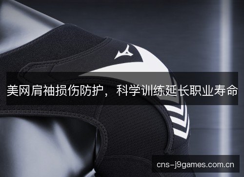 美网肩袖损伤防护，科学训练延长职业寿命